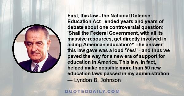 First, this law - the National Defense Education Act - ended years and years of debate about one controversial question: 'Shall the Federal Government, with all its massive resources, get directly involved in aiding