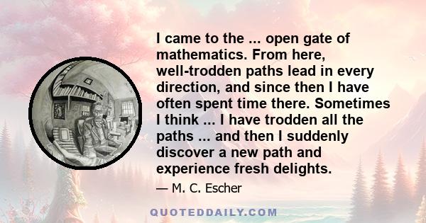 I came to the ... open gate of mathematics. From here, well-trodden paths lead in every direction, and since then I have often spent time there. Sometimes I think ... I have trodden all the paths ... and then I suddenly