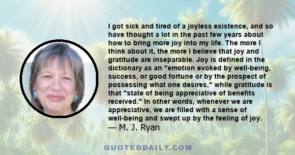 I got sick and tired of a joyless existence, and so have thought a lot in the past few years about how to bring more joy into my life. The more I think about it, the more I believe that joy and gratitude are