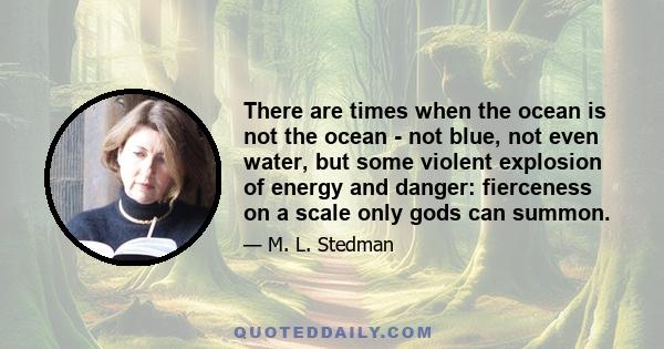 There are times when the ocean is not the ocean - not blue, not even water, but some violent explosion of energy and danger: ferocity on a scale only gods can summon. It hurls itself at the island, sending spray right