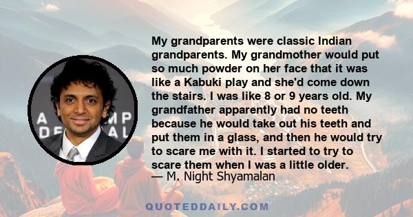 My grandparents were classic Indian grandparents. My grandmother would put so much powder on her face that it was like a Kabuki play and she'd come down the stairs. I was like 8 or 9 years old. My grandfather apparently