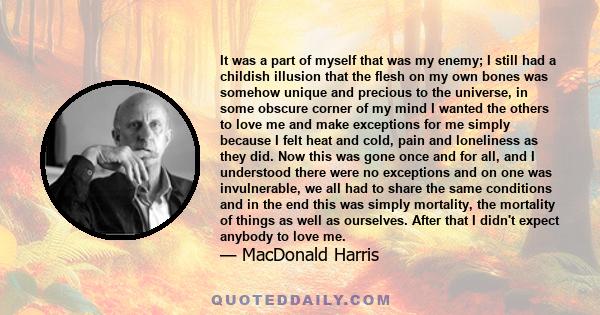 It was a part of myself that was my enemy; I still had a childish illusion that the flesh on my own bones was somehow unique and precious to the universe, in some obscure corner of my mind I wanted the others to love me