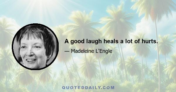 A good laugh heals a lot of hurts.