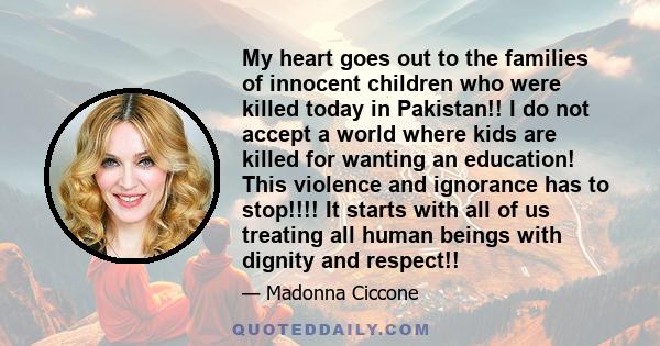 My heart goes out to the families of innocent children who were killed today in Pakistan!! I do not accept a world where kids are killed for wanting an education! This violence and ignorance has to stop!!!! It starts