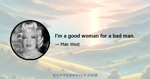 I'm a good woman for a bad man.