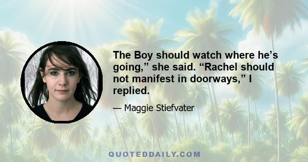 The Boy should watch where he’s going,” she said. “Rachel should not manifest in doorways,” I replied.