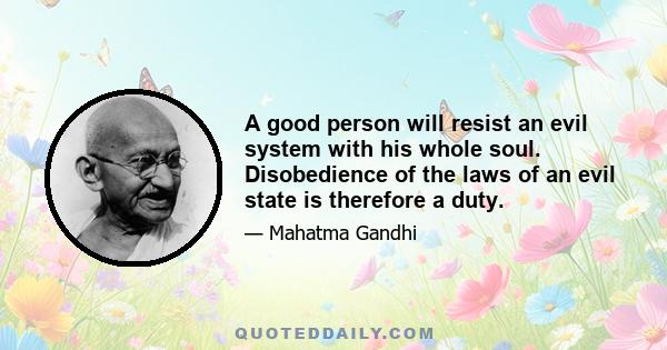 A good person will resist an evil system with his whole soul. Disobedience of the laws of an evil state is therefore a duty.