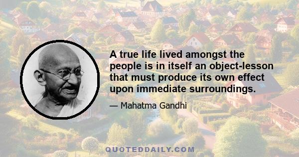 A true life lived amongst the people is in itself an object-lesson that must produce its own effect upon immediate surroundings.