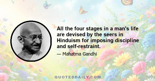 All the four stages in a man's life are devised by the seers in Hinduism for imposing discipline and self-restraint.
