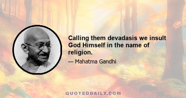 Calling them devadasis we insult God Himself in the name of religion.