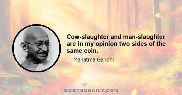 Cow-slaughter and man-slaughter are in my opinion two sides of the same coin.