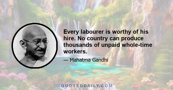 Every labourer is worthy of his hire. No country can produce thousands of unpaid whole-time workers.