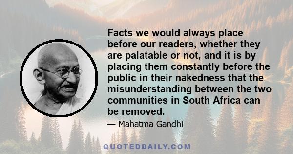 Facts we would always place before our readers, whether they are palatable or not, and it is by placing them constantly before the public in their nakedness that the misunderstanding between the two communities in South