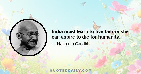 India must learn to live before she can aspire to die for humanity.