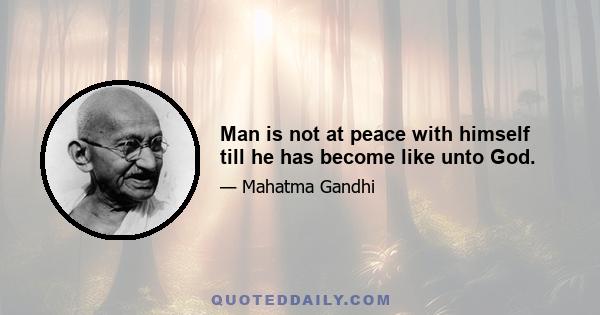 Man is not at peace with himself till he has become like unto God.