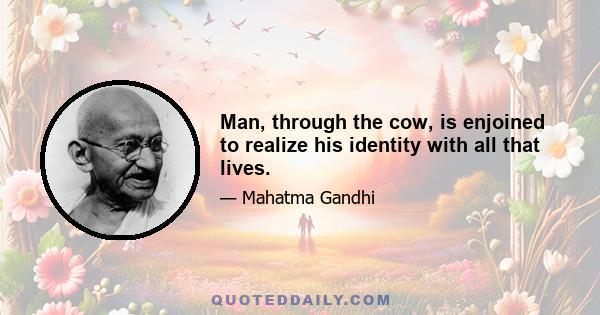 Man, through the cow, is enjoined to realize his identity with all that lives.