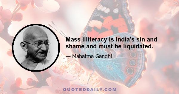 Mass illiteracy is India's sin and shame and must be liquidated.