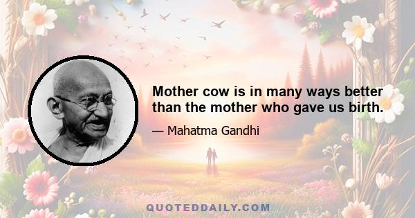 Mother cow is in many ways better than the mother who gave us birth.
