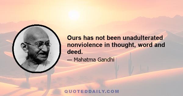 Ours has not been unadulterated nonviolence in thought, word and deed.