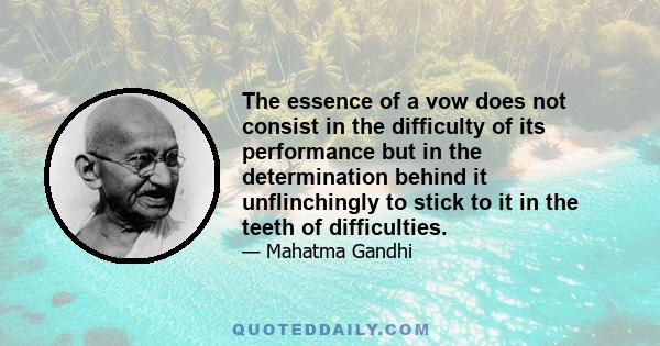 The essence of a vow does not consist in the difficulty of its performance but in the determination behind it unflinchingly to stick to it in the teeth of difficulties.