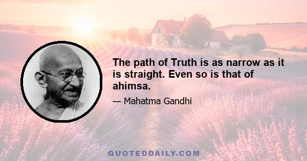 The path of Truth is as narrow as it is straight. Even so is that of ahimsa.