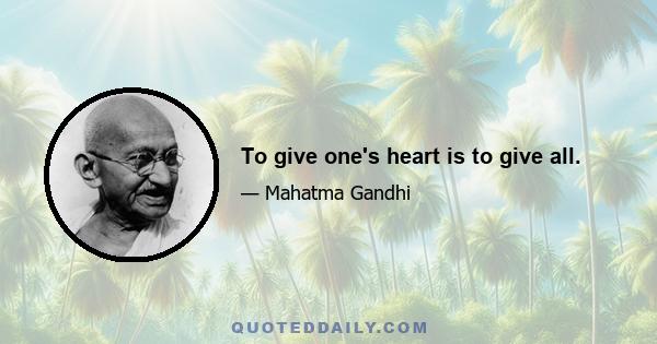 To give one's heart is to give all.