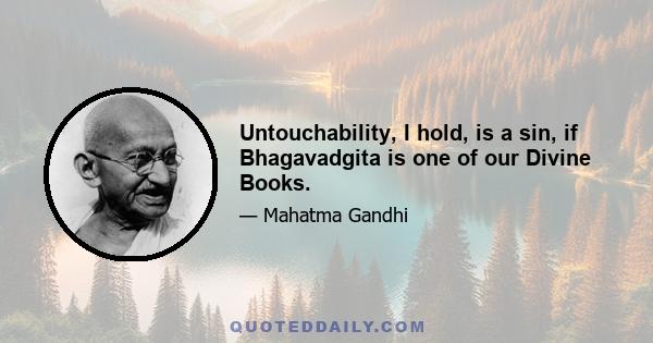 Untouchability, I hold, is a sin, if Bhagavadgita is one of our Divine Books.