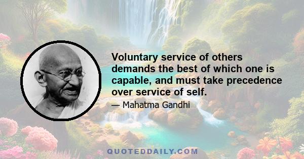 Voluntary service of others demands the best of which one is capable, and must take precedence over service of self.