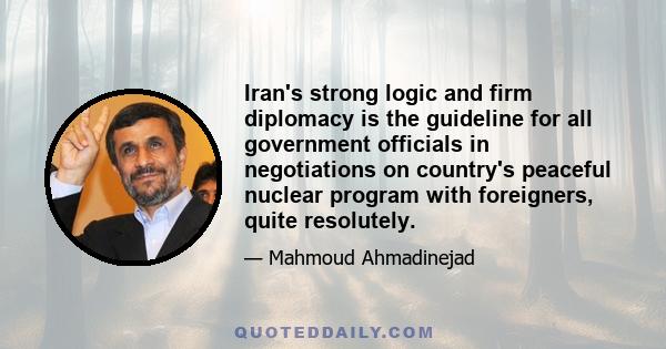 Iran's strong logic and firm diplomacy is the guideline for all government officials in negotiations on country's peaceful nuclear program with foreigners, quite resolutely.