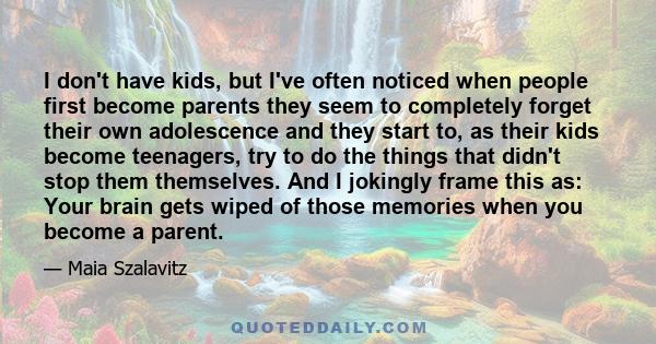 I don't have kids, but I've often noticed when people first become parents they seem to completely forget their own adolescence and they start to, as their kids become teenagers, try to do the things that didn't stop