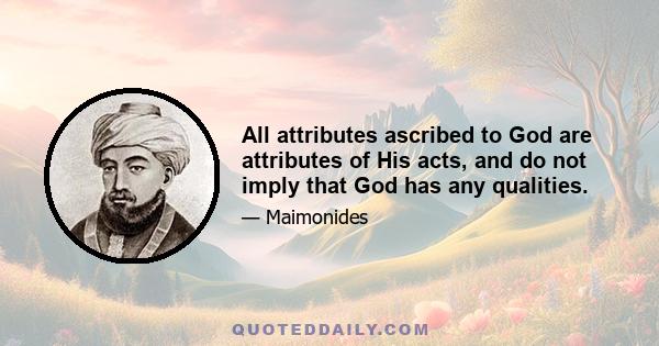 All attributes ascribed to God are attributes of His acts, and do not imply that God has any qualities.