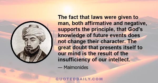 The fact that laws were given to man, both affirmative and negative, supports the principle, that God's knowledge of future events does not change their character. The great doubt that presents itself to our mind is the