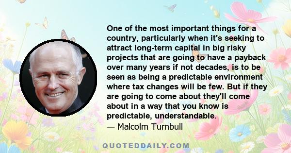 One of the most important things for a country, particularly when it's seeking to attract long-term capital in big risky projects that are going to have a payback over many years if not decades, is to be seen as being a