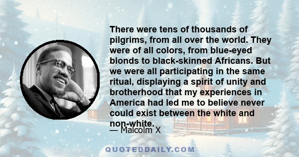 There were tens of thousands of pilgrims, from all over the world. They were of all colors, from blue-eyed blonds to black-skinned Africans. But we were all participating in the same ritual, displaying a spirit of unity