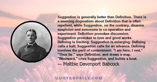 Suggestion is generally better than Definition. There is a seeming dogmatism about Definition that is often repellent, while Suggestion, on the contrary, disarms suspicion and summons to co-operation and experiment.
