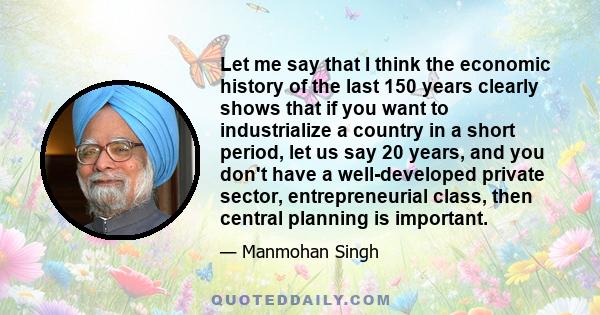 Let me say that I think the economic history of the last 150 years clearly shows that if you want to industrialize a country in a short period, let us say 20 years, and you don't have a well-developed private sector,