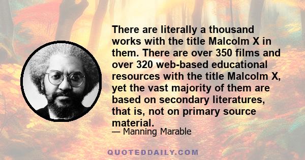 There are literally a thousand works with the title Malcolm X in them. There are over 350 films and over 320 web-based educational resources with the title Malcolm X, yet the vast majority of them are based on secondary
