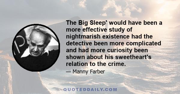 The Big Sleep' would have been a more effective study of nightmarish existence had the detective been more complicated and had more curiosity been shown about his sweetheart's relation to the crime.