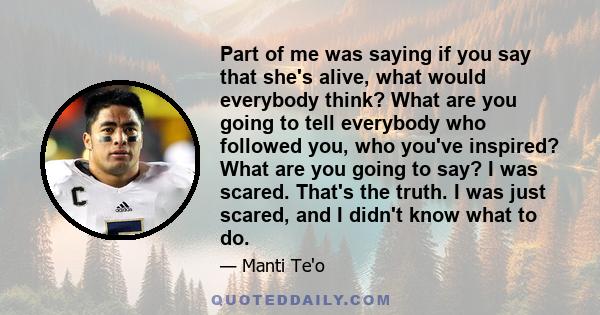 Part of me was saying if you say that she's alive, what would everybody think? What are you going to tell everybody who followed you, who you've inspired? What are you going to say? I was scared. That's the truth. I was
