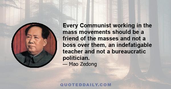 Every Communist working in the mass movements should be a friend of the masses and not a boss over them, an indefatigable teacher and not a bureaucratic politician.