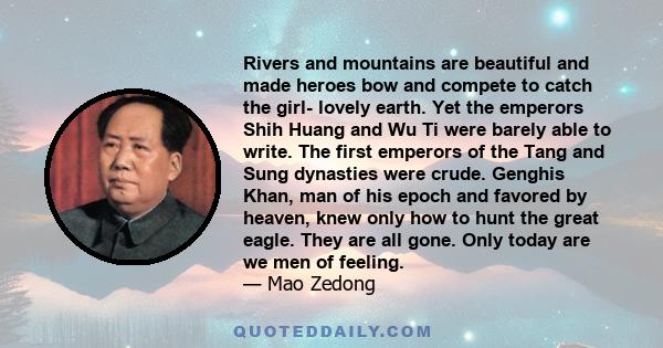Rivers and mountains are beautiful and made heroes bow and compete to catch the girl- lovely earth. Yet the emperors Shih Huang and Wu Ti were barely able to write. The first emperors of the Tang and Sung dynasties were