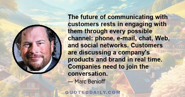 The future of communicating with customers rests in engaging with them through every possible channel: phone, e-mail, chat, Web, and social networks. Customers are discussing a company's products and brand in real time.