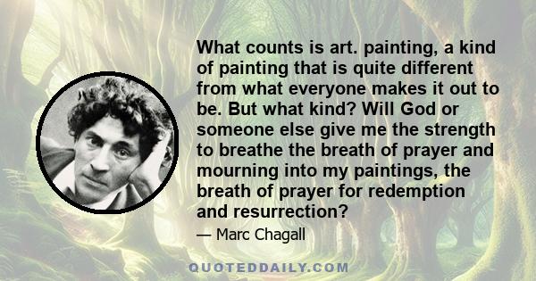 What counts is art. painting, a kind of painting that is quite different from what everyone makes it out to be. But what kind? Will God or someone else give me the strength to breathe the breath of prayer and mourning
