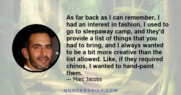 As far back as I can remember, I had an interest in fashion. I used to go to sleepaway camp, and they'd provide a list of things that you had to bring, and I always wanted to be a bit more creative than the list