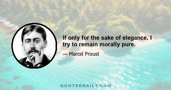If only for the sake of elegance, I try to remain morally pure.