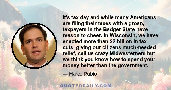 It's tax day and while many Americans are filing their taxes with a groan, taxpayers in the Badger State have reason to cheer. In Wisconsin, we have enacted more than $2 billion in tax cuts, giving our citizens