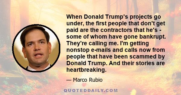 When Donald Trump's projects go under, the first people that don't get paid are the contractors that he's - some of whom have gone bankrupt. They're calling me. I'm getting nonstop e-mails and calls now from people that
