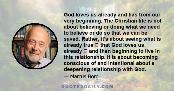God loves us already and has from our very beginning. The Christian life is not about believing or doing what we need to believe or do so that we can be saved. Rather, it's about seeing what is already true that God