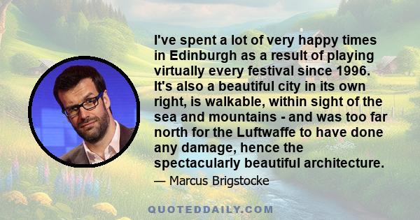 I've spent a lot of very happy times in Edinburgh as a result of playing virtually every festival since 1996. It's also a beautiful city in its own right, is walkable, within sight of the sea and mountains - and was too