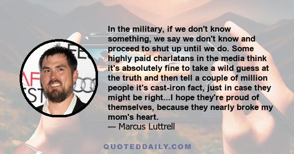 In the military, if we don't know something, we say we don't know and proceed to shut up until we do. Some highly paid charlatans in the media think it's absolutely fine to take a wild guess at the truth and then tell a